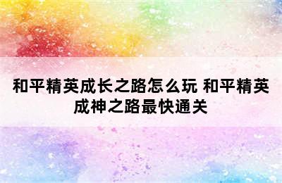 和平精英成长之路怎么玩 和平精英成神之路最快通关